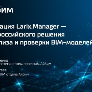 Презентация Larix.Manager — нового российского решения для анализа и проверки BIM-моделей  Команда Айбим много лет занимается...