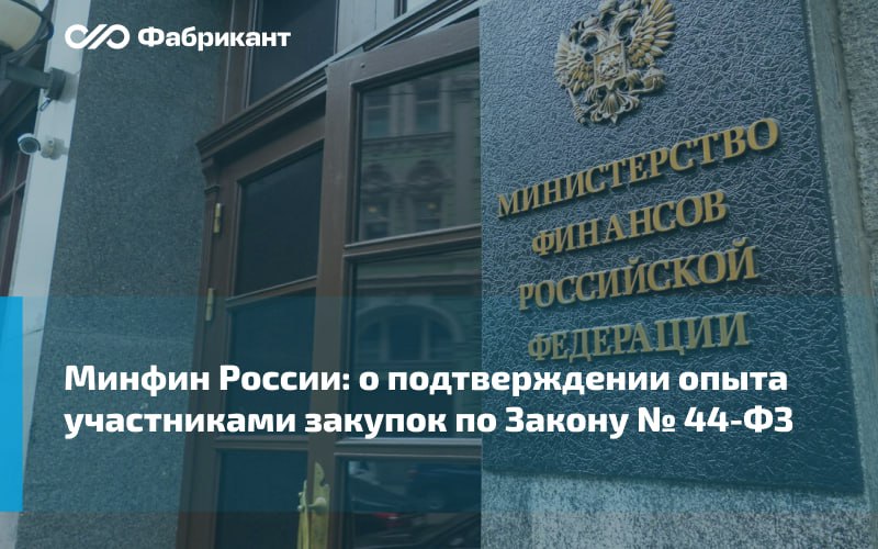 Минфин России: о подтверждении опыта участниками закупок по Закону № 44-ФЗ В ответе на обращение Минфин оценил нормы Постанов...