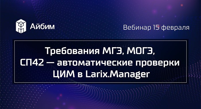 Вебинар «Требования МГЭ, МОГЭ, СП42 — автоматические проверки ЦИМ в Larix.Manager»15 февраля в 11:00 МСКШаблоны проверок по т...