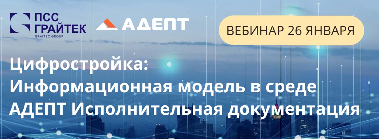 26 января в 11:00 вебинар ПСС ГРАЙТЕК «Цифростройка: Информационная модель в среде АДЕПТ»На вебинаре вы узнаете, как объедини...