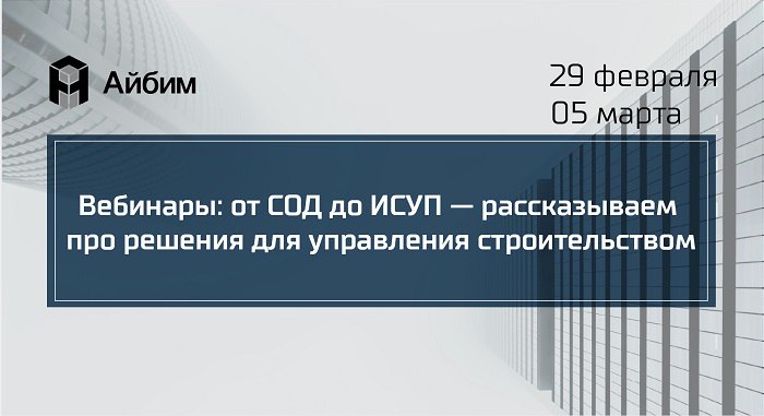 Вебинары: от СОД до ИСУП — рассказываем про решения для управления строительством29 февраля в 11:00 рассмотрим модули Bimeist...