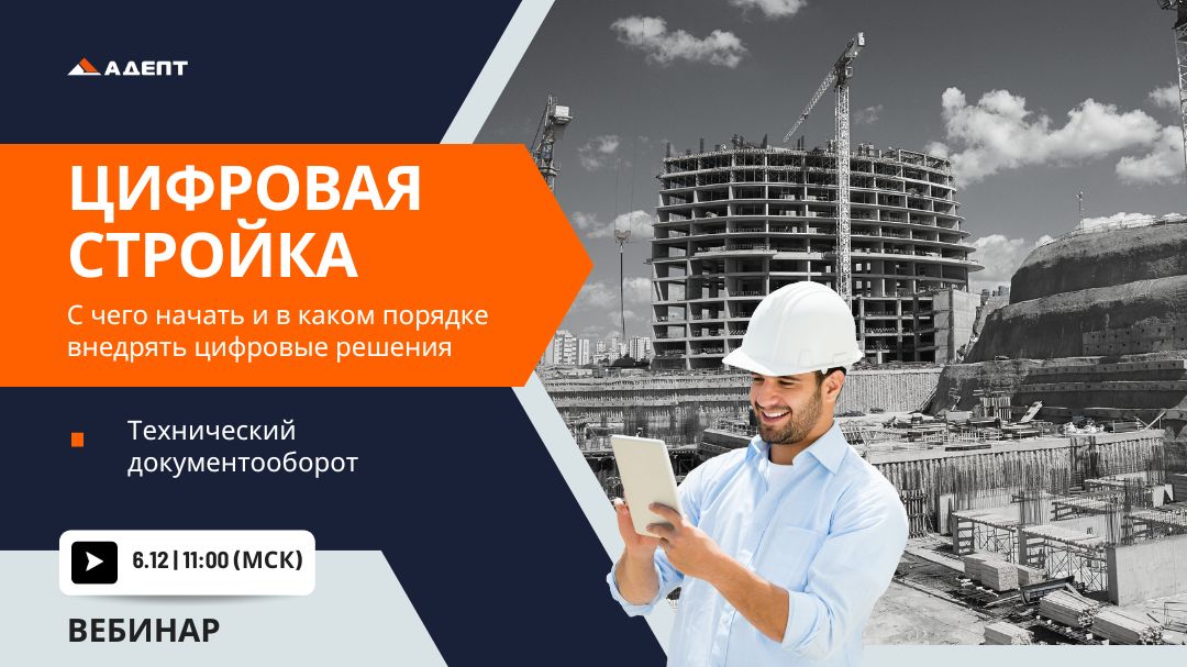 Компания АДЕПТ, член НОТИМ, приглашает на вебинар6 декабря 2023 г. | Начало 11.00 (Мск)Цифровая стройка. С чего начать и в ка...