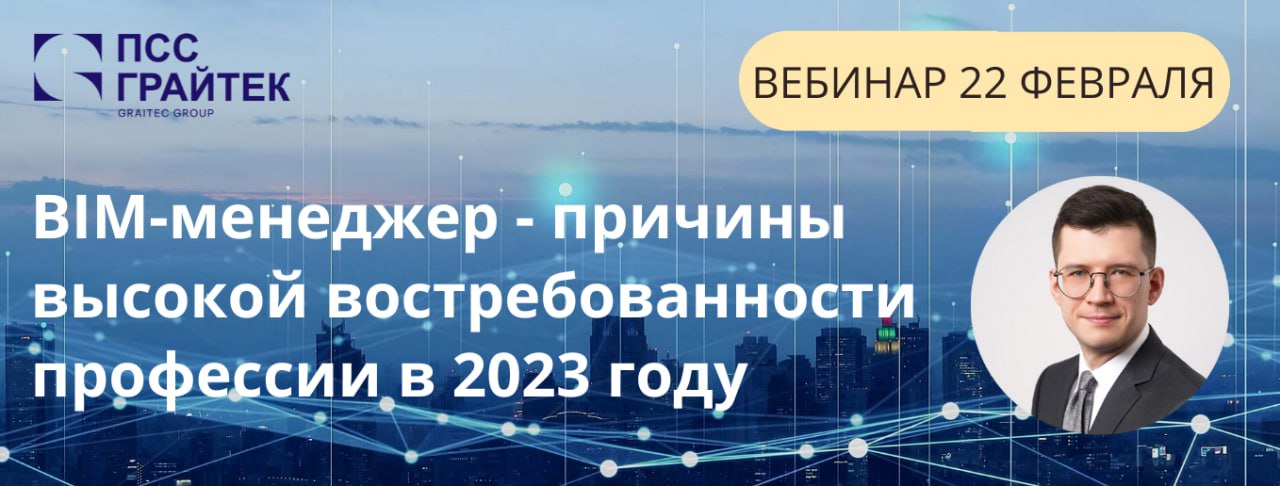 22 февраля в 11:00 вебинар ПСС ГРАЙТЕК «BIM-менеджер - причины высокой востребованности профессии в 2023 году»Ведущий: Генера...