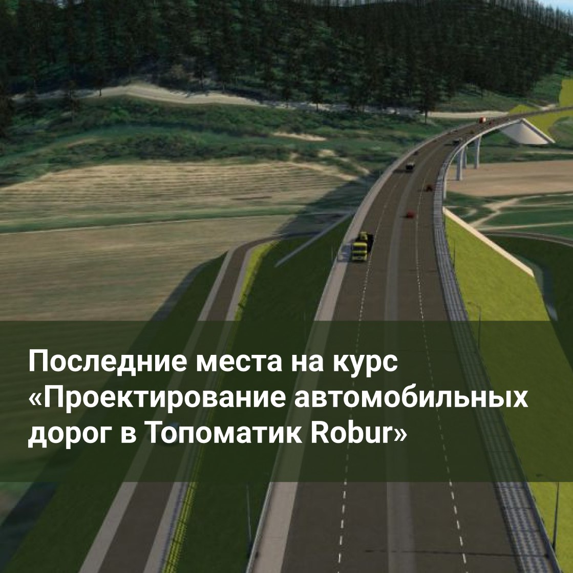 Последние места на курс «Проектирование автомобильных дорог в Топоматик Robur»Даты: 13 марта – 24 марта Время обучения: с 10:...