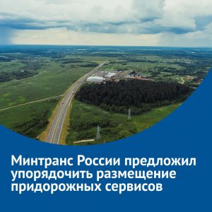 Министерство транспорта Российской Федерации предложило законодательно закрепить принцип размещения объектов дорожного сервис...