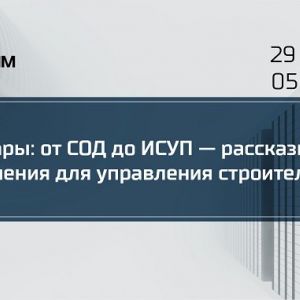 Вебинары: от СОД до ИСУП — рассказываем про решения для управления строительством  29 февраля в 11:00 рассмотрим модули Bimei...