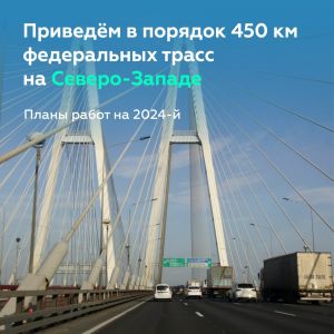 Обновим ещё 450 км федеральных трасс на Северо-Западе  Развернём активные работы в Санкт-Петербурге, а также Ленинградской, П...