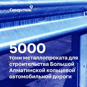 «Северсталь» поставила 5 тысяч тонн проката для строительства Большой Алматинской кольцевой автомобильной дороги в Казахстане...