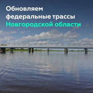 Обновляем федеральные трассы Новгородской области  Глава Росавтодора Роман Новиков обсудил с губернатором Новгородской област...