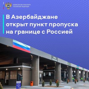 Министерство транспорта РФ (VK)  В Азербайджане после реконструкции открыт автомобильный пункт пропуска, сопредельный с росси...